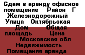 Сдам в аренду офисное помещение  › Район ­ Г. Железнодорожный  › Улица ­ Октябрьская  › Дом ­ 33 › Общая площадь ­ 23 › Цена ­ 18 000 - Московская обл. Недвижимость » Помещения аренда   . Московская обл.